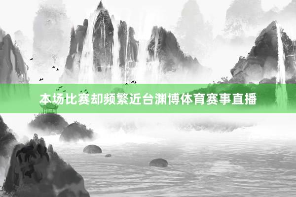 本场比赛却频繁近台渊博体育赛事直播