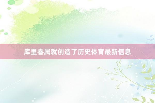 库里眷属就创造了历史体育最新信息