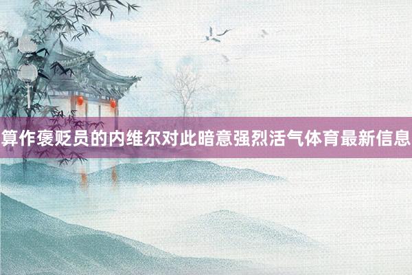 算作褒贬员的内维尔对此暗意强烈活气体育最新信息