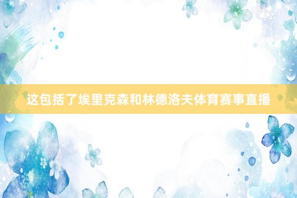 这包括了埃里克森和林德洛夫体育赛事直播