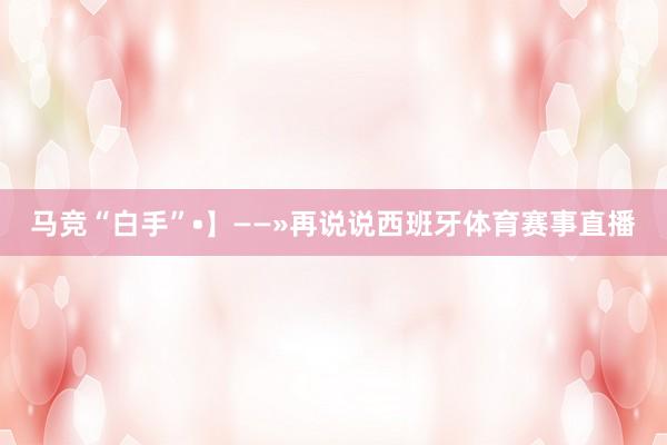 马竞“白手”•】——»再说说西班牙体育赛事直播