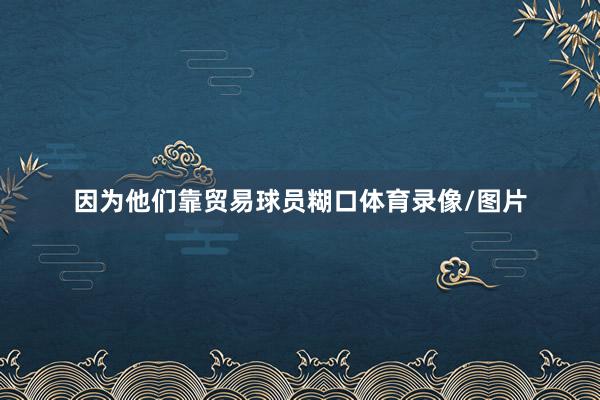 因为他们靠贸易球员糊口体育录像/图片