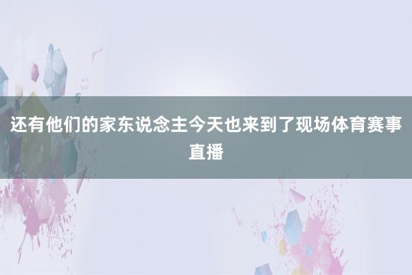 还有他们的家东说念主今天也来到了现场体育赛事直播