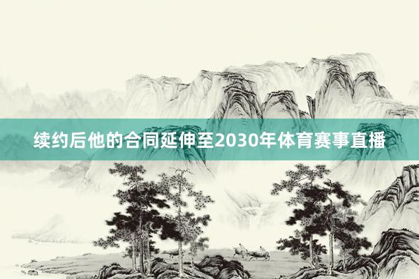 续约后他的合同延伸至2030年体育赛事直播