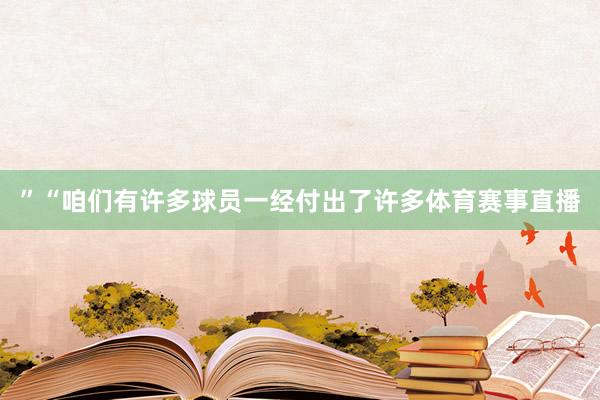 ”“咱们有许多球员一经付出了许多体育赛事直播