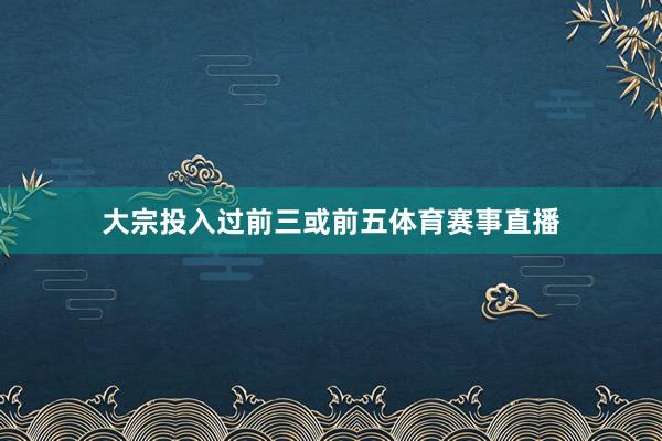 大宗投入过前三或前五体育赛事直播