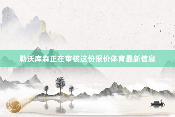 勒沃库森正在审核这份报价体育最新信息