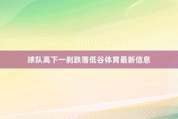 球队高下一刹跌落低谷体育最新信息