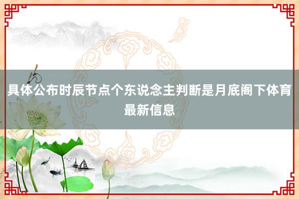 具体公布时辰节点个东说念主判断是月底阁下体育最新信息