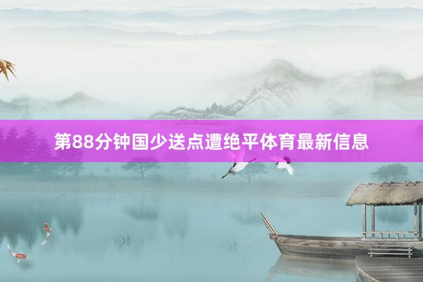 第88分钟国少送点遭绝平体育最新信息
