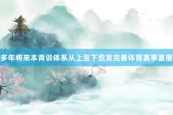 多年将来本青训体系从上至下愈发完善体育赛事直播
