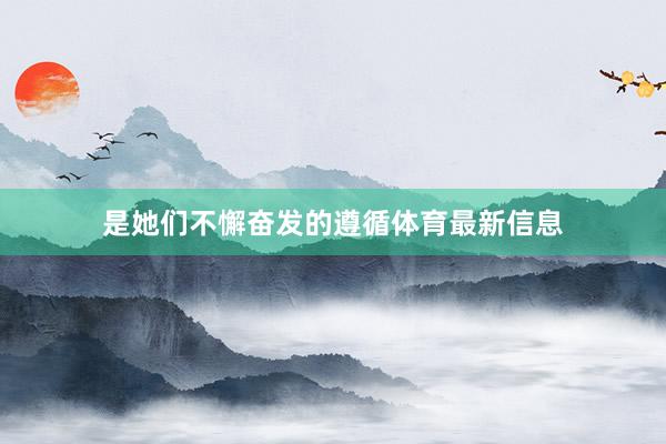 是她们不懈奋发的遵循体育最新信息