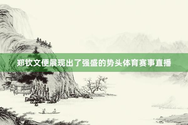 郑钦文便展现出了强盛的势头体育赛事直播