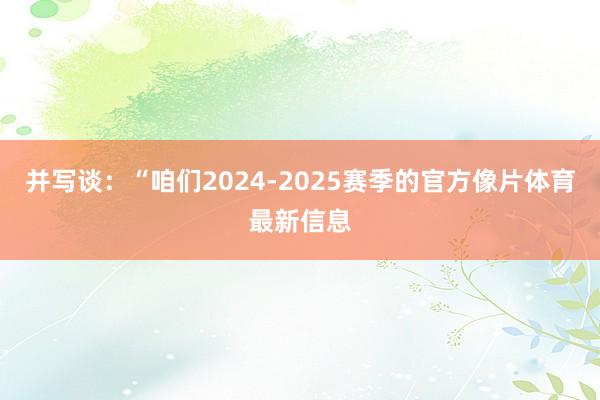 并写谈：“咱们2024-2025赛季的官方像片体育最新信息