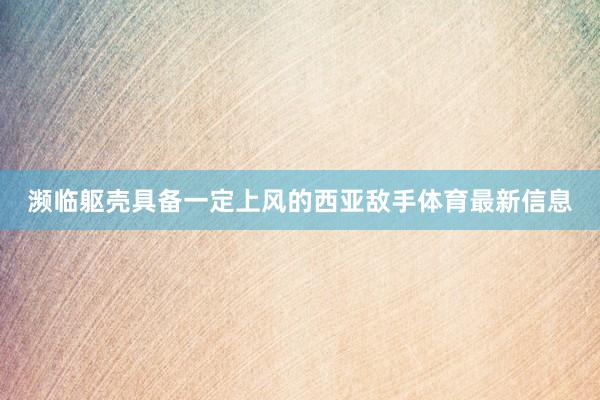 濒临躯壳具备一定上风的西亚敌手体育最新信息
