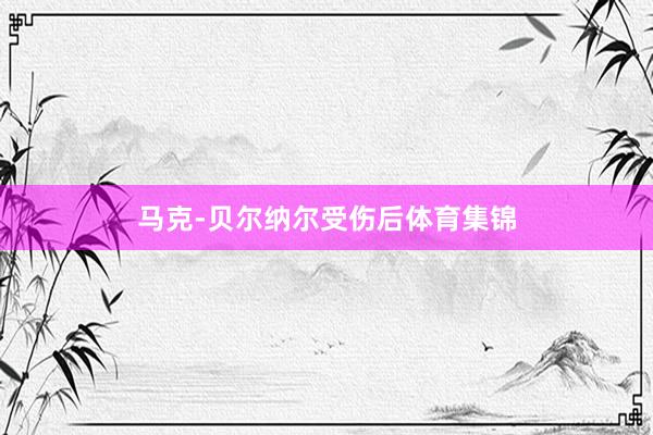 马克-贝尔纳尔受伤后体育集锦