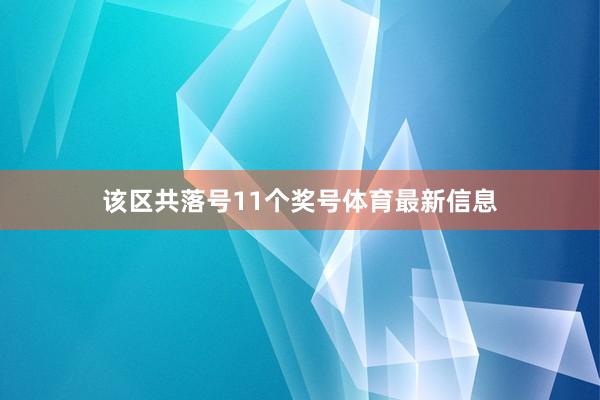该区共落号11个奖号体育最新信息