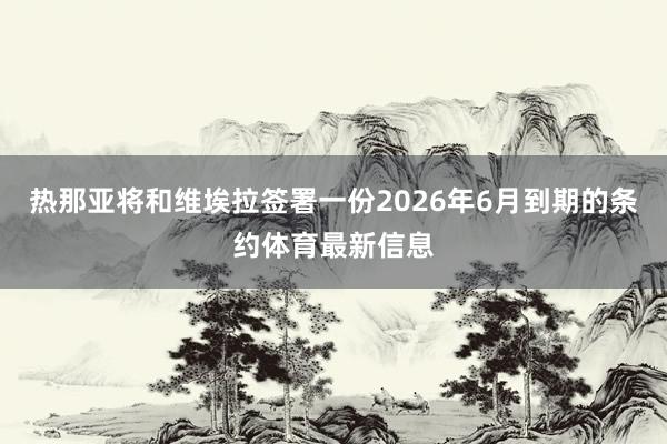 热那亚将和维埃拉签署一份2026年6月到期的条约体育最新信息