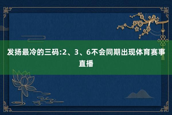 发扬最冷的三码:2、3、6不会同期出现体育赛事直播