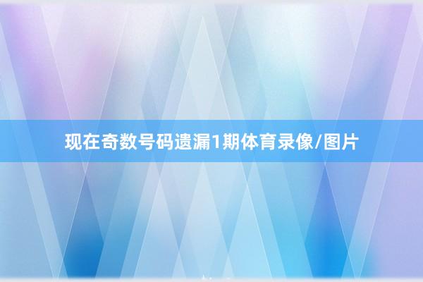 现在奇数号码遗漏1期体育录像/图片