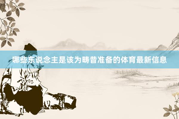 哪些东说念主是该为畴昔准备的体育最新信息