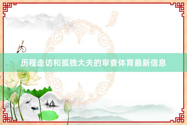历程走访和孤独大夫的审查体育最新信息