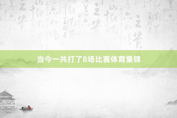 当今一共打了8场比赛体育集锦