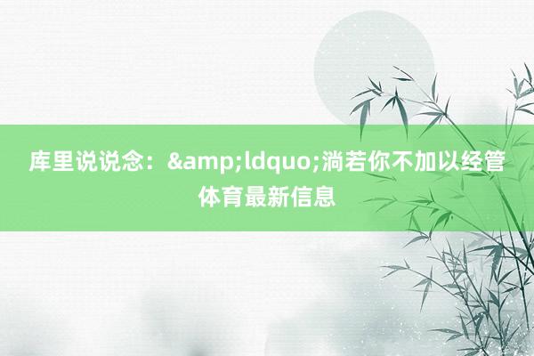 库里说说念：&ldquo;淌若你不加以经管体育最新信