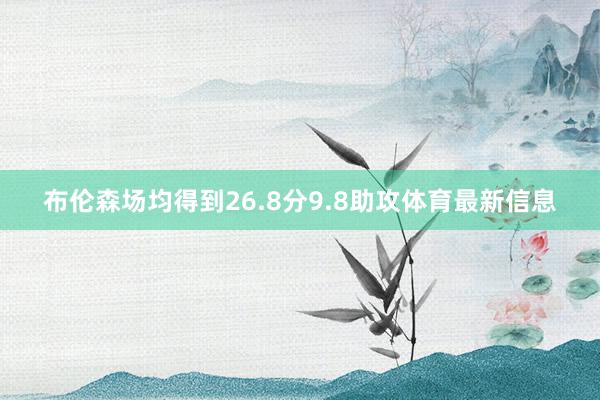 布伦森场均得到26.8分9.8助攻体育最新信息