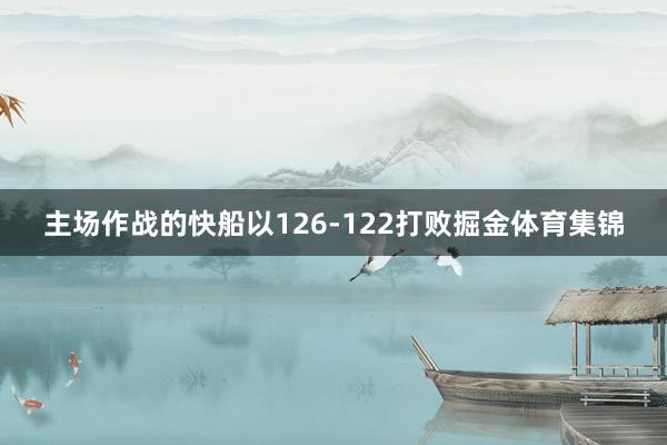 主场作战的快船以126-122打败掘金体育集锦
