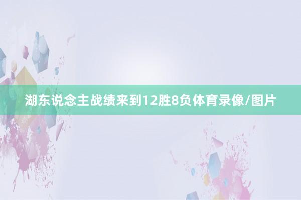 湖东说念主战绩来到12胜8负体育录像/图片