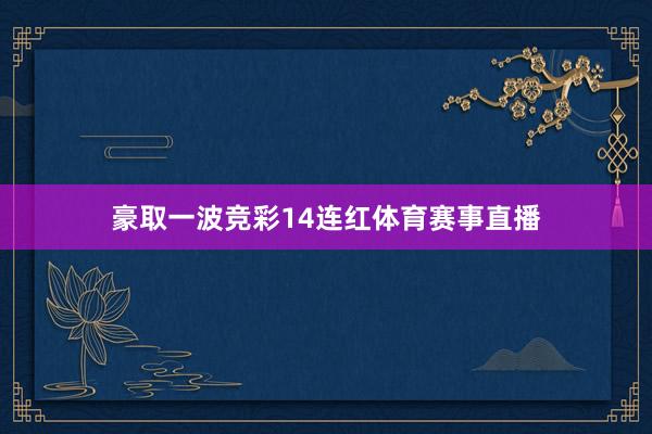 豪取一波竞彩14连红体育赛事直播