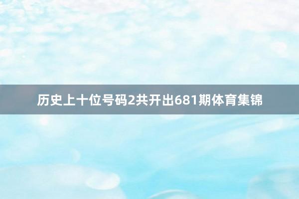 历史上十位号码2共开出681期体育集锦