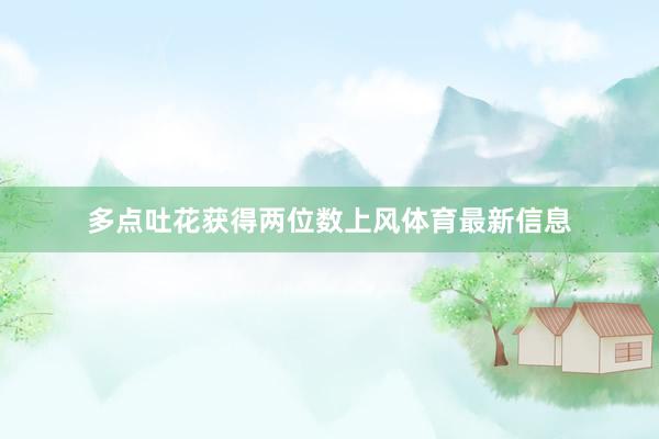 多点吐花获得两位数上风体育最新信息