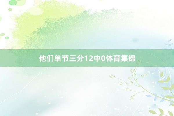 他们单节三分12中0体育集锦