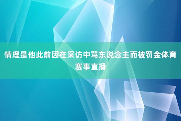 情理是他此前因在采访中骂东说念主而被罚金体育赛事直播