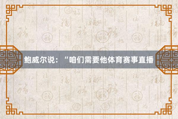 鲍威尔说：“咱们需要他体育赛事直播