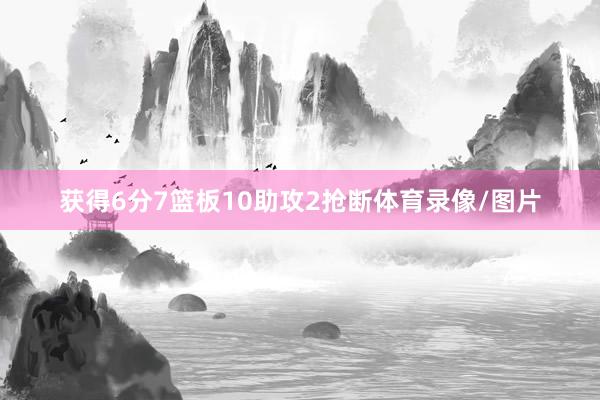 获得6分7篮板10助攻2抢断体育录像/图片