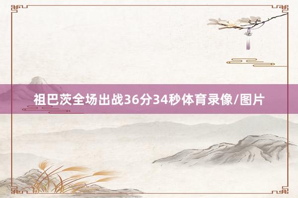 祖巴茨全场出战36分34秒体育录像/图片