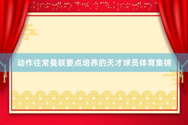 动作往常曼联要点培养的天才球员体育集锦