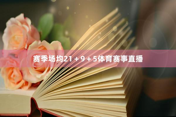 赛季场均21＋9＋5体育赛事直播