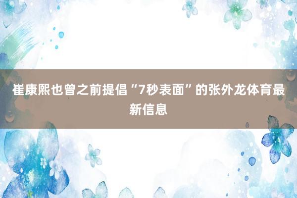 崔康熙也曾之前提倡“7秒表面”的张外龙体育最新信息
