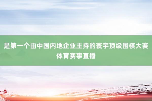 是第一个由中国内地企业主持的寰宇顶级围棋大赛体育赛事直播