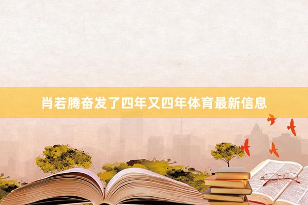 肖若腾奋发了四年又四年体育最新信息