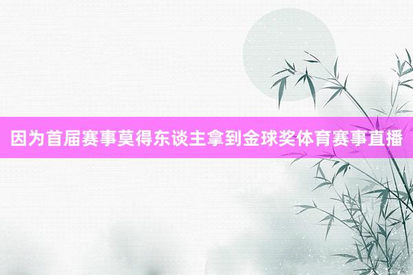 因为首届赛事莫得东谈主拿到金球奖体育赛事直播