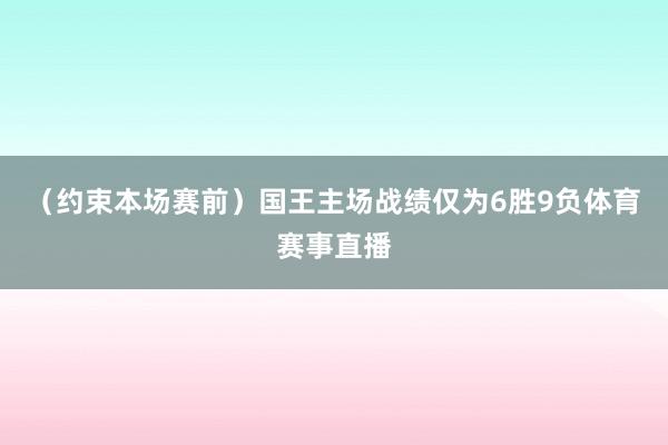 （约束本场赛前）国王主场战绩仅为6胜9负体育赛事直播