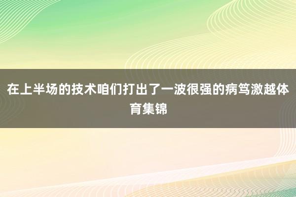 在上半场的技术咱们打出了一波很强的病笃激越体育集锦