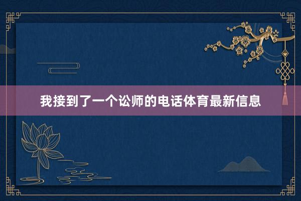 我接到了一个讼师的电话体育最新信息