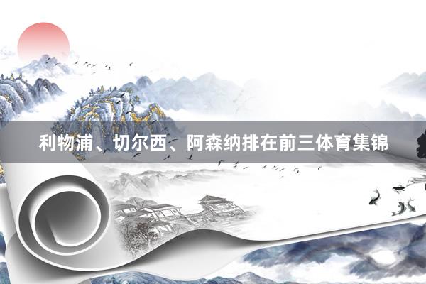 利物浦、切尔西、阿森纳排在前三体育集锦