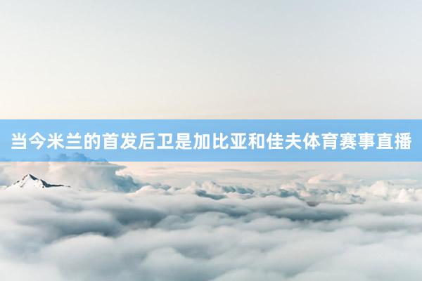 当今米兰的首发后卫是加比亚和佳夫体育赛事直播